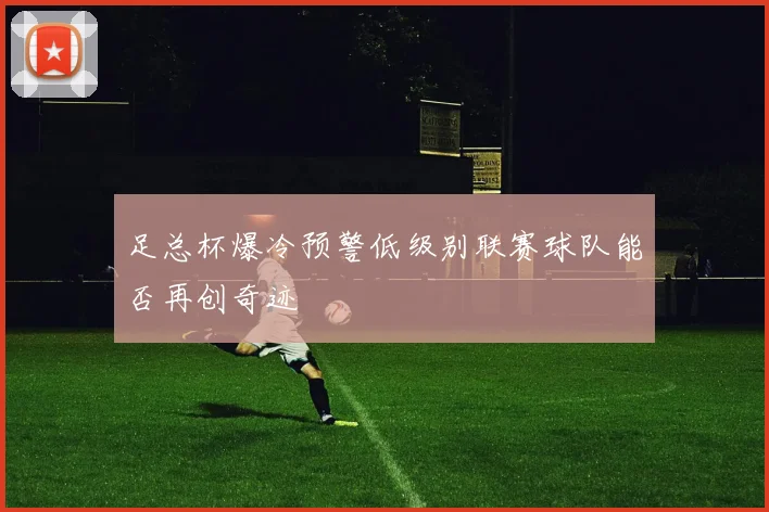 足总杯爆冷预警低级别联赛球队能否再创奇迹