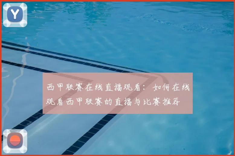 西甲联赛在线直播观看：如何在线观看西甲联赛的直播与比赛推荐
