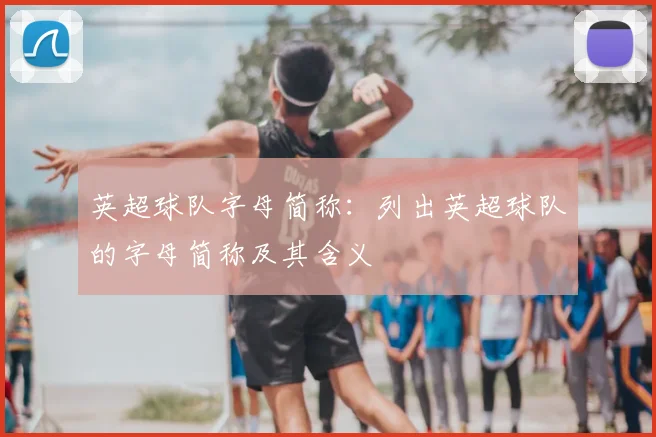 英超球队字母简称：列出英超球队的字母简称及其含义