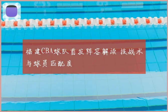 福建CBA球队首发阵容解读 技战术与球员匹配度
